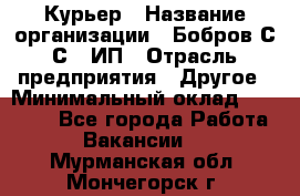 Курьер › Название организации ­ Бобров С.С., ИП › Отрасль предприятия ­ Другое › Минимальный оклад ­ 15 000 - Все города Работа » Вакансии   . Мурманская обл.,Мончегорск г.